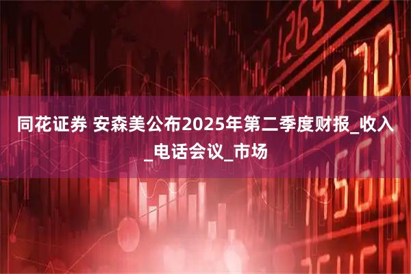 同花证券 安森美公布2025年第二季度财报_收入_电话会议_市场