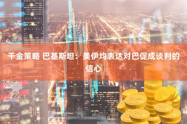 千金策略 巴基斯坦：美伊均表达对巴促成谈判的信心