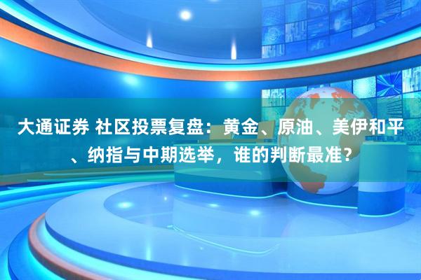 大通证券 社区投票复盘：黄金、原油、美伊和平、纳指与中期选举，谁的判断最准？