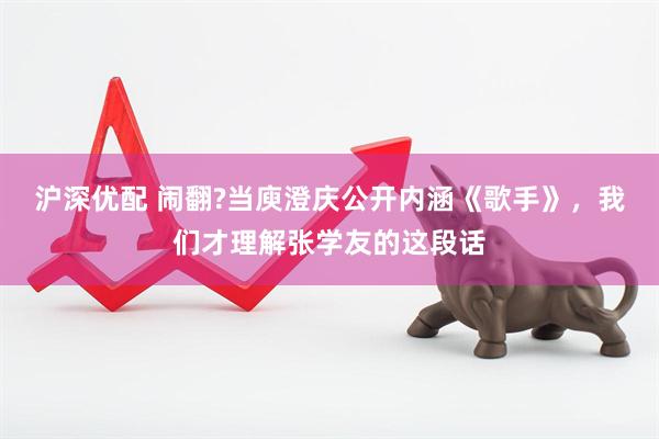 沪深优配 闹翻?当庾澄庆公开内涵《歌手》，我们才理解张学友的这段话